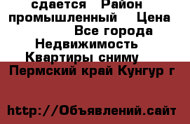 сдается › Район ­ промышленный  › Цена ­ 7 000 - Все города Недвижимость » Квартиры сниму   . Пермский край,Кунгур г.